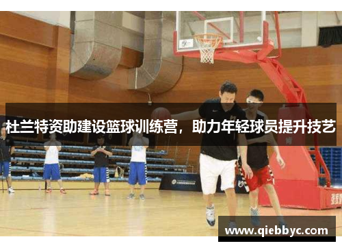 杜兰特资助建设篮球训练营，助力年轻球员提升技艺