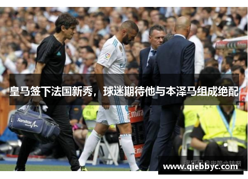皇马签下法国新秀，球迷期待他与本泽马组成绝配