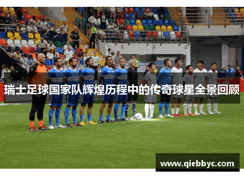 瑞士足球国家队辉煌历程中的传奇球星全景回顾