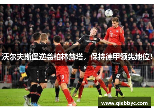 沃尔夫斯堡逆袭柏林赫塔，保持德甲领先地位！